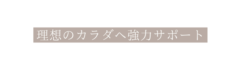 理想のカラダへ強力サポート